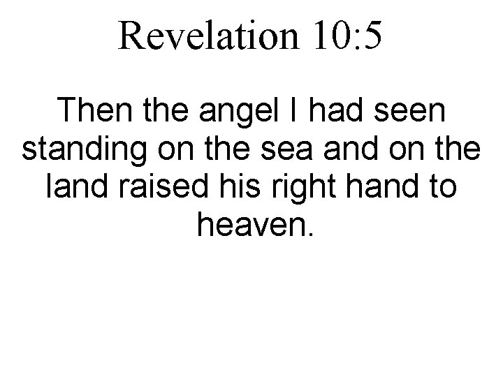 Revelation 10: 5 Then the angel I had seen standing on the sea and