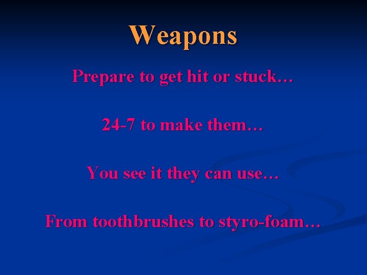Weapons Prepare to get hit or stuck… 24 -7 to make them… You see
