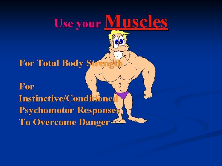 Use your Muscles For Total Body Strength For Instinctive/Conditioned Psychomotor Responses To Overcome Danger