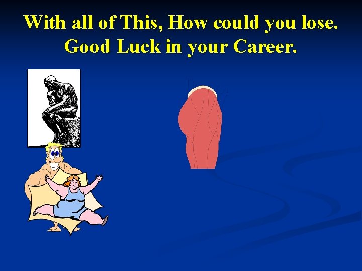 With all of This, How could you lose. Good Luck in your Career. 