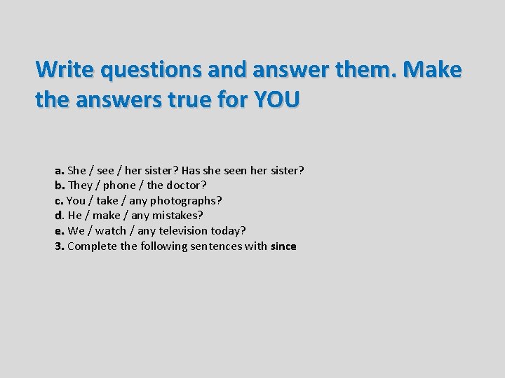 Write questions and answer them. Make the answers true for YOU a. She /