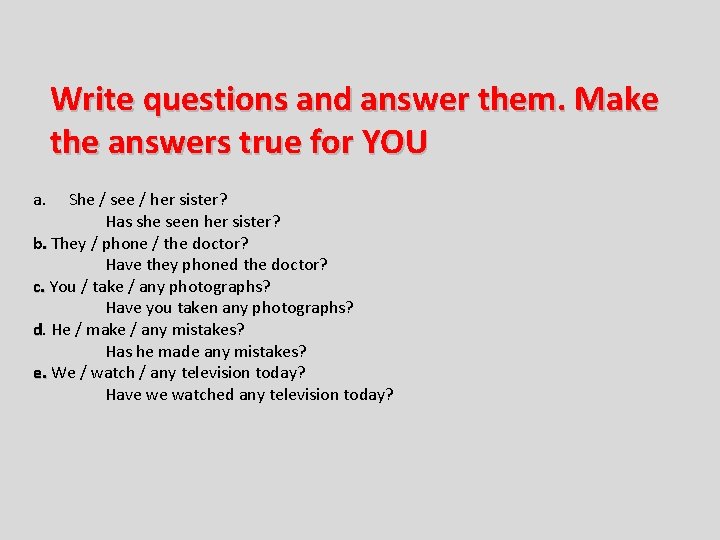 Write questions and answer them. Make the answers true for YOU a. She /