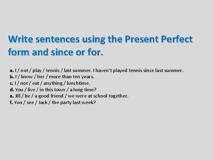 Write sentences using the Present Perfect form and since or for. a. I /
