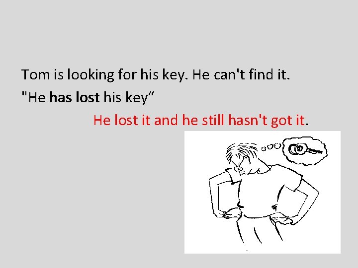 Tom is looking for his key. He can't find it. "He has lost his