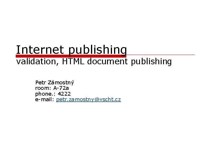 Internet publishing validation, HTML document publishing Petr Zámostný room: A-72 a phone. : 4222
