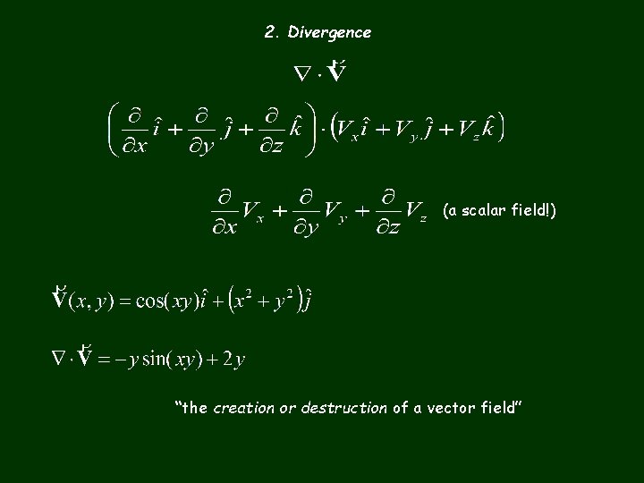 2. Divergence (a scalar field!) “the creation or destruction of a vector field” 