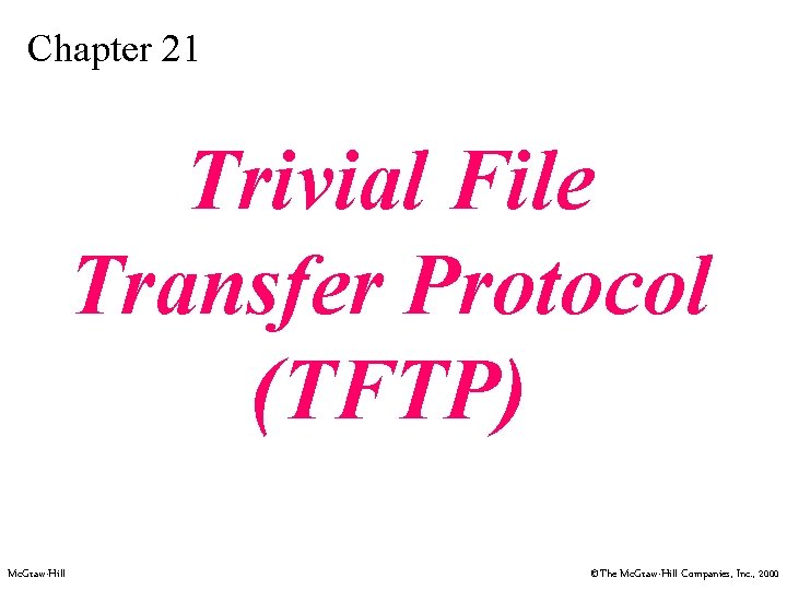 Chapter 21 Trivial File Transfer Protocol (TFTP) Mc. Graw-Hill ©The Mc. Graw-Hill Companies, Inc.