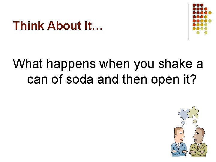 Think About It… What happens when you shake a can of soda and then