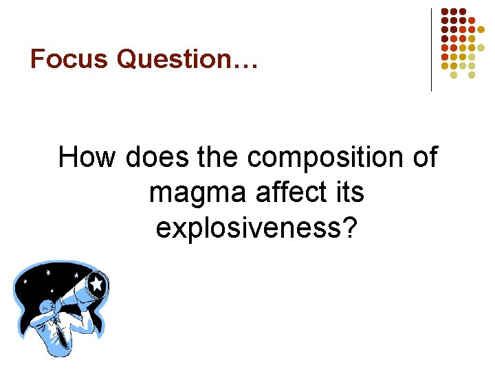 Focus Question… How does the composition of magma affect its explosiveness? 