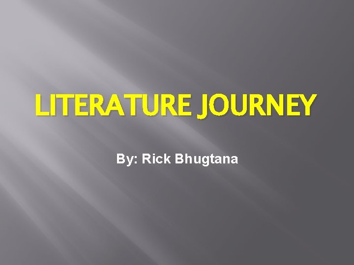 LITERATURE JOURNEY By: Rick Bhugtana 