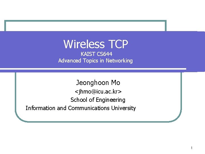 Wireless TCP KAIST CS 644 Advanced Topics in Networking Jeonghoon Mo <jhmo@icu. ac. kr>