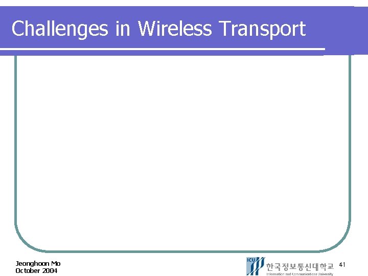 Challenges in Wireless Transport Jeonghoon Mo October 2004 41 