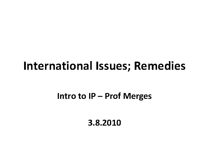 International Issues; Remedies Intro to IP – Prof Merges 3. 8. 2010 