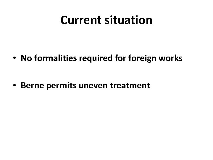 Current situation • No formalities required foreign works • Berne permits uneven treatment 