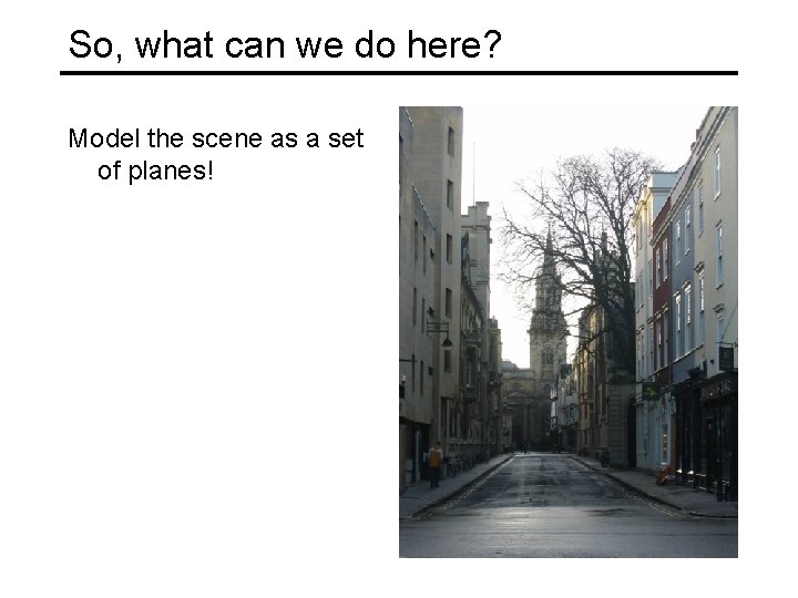 So, what can we do here? Model the scene as a set of planes!