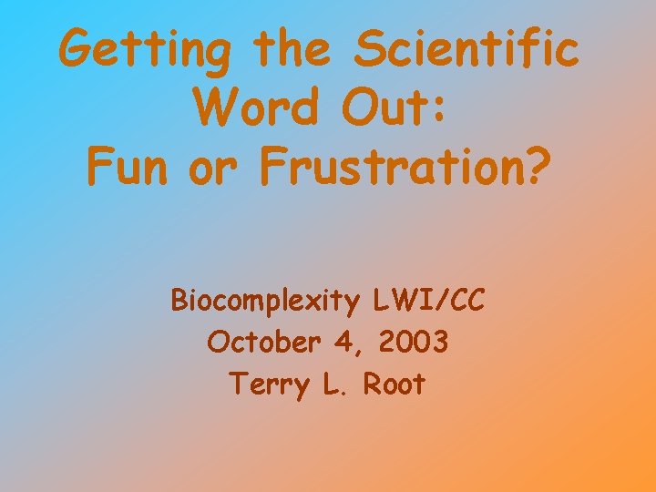 Getting the Scientific Word Out: Fun or Frustration? Biocomplexity LWI/CC October 4, 2003 Terry
