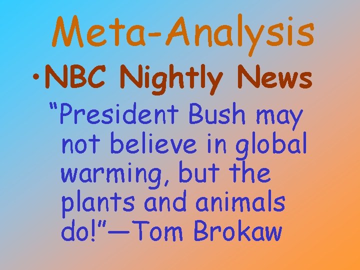 Meta-Analysis • NBC Nightly News “President Bush may not believe in global warming, but