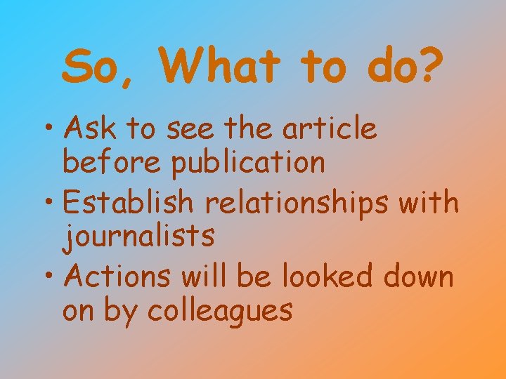 So, What to do? • Ask to see the article before publication • Establish