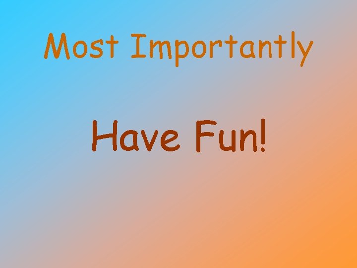 Most Importantly Have Fun! 