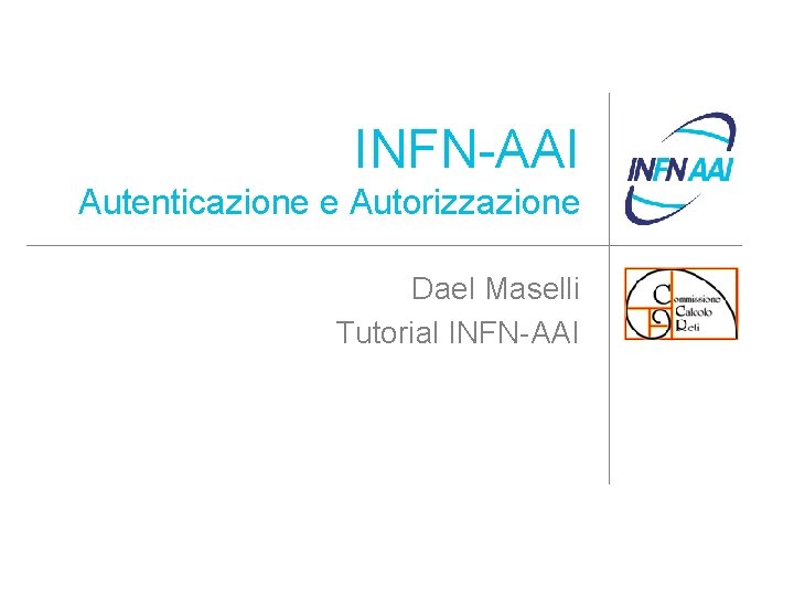 INFN-AAI Autenticazione e Autorizzazione Dael Maselli Tutorial INFN-AAI 