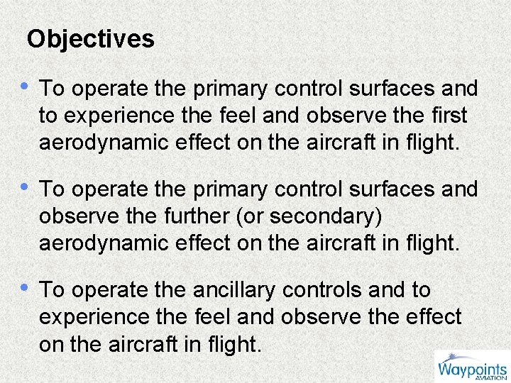 Objectives • To operate the primary control surfaces and to experience the feel and