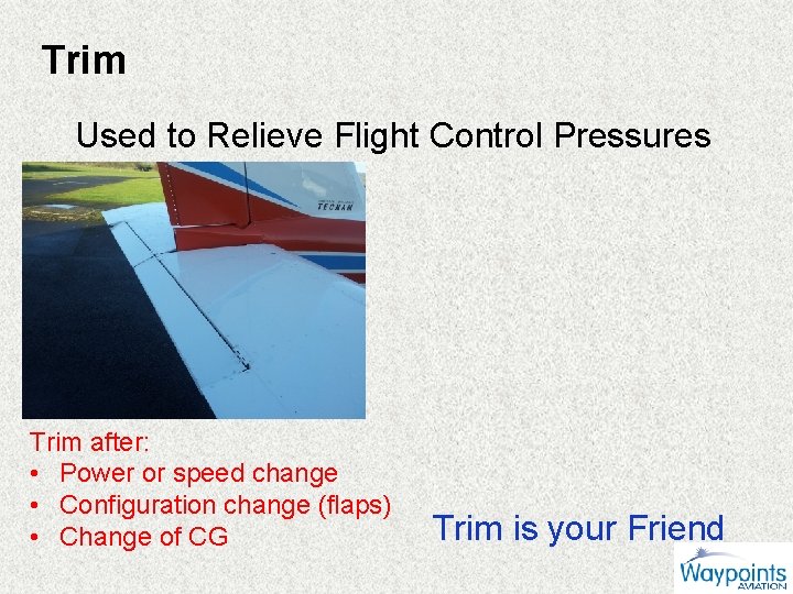 Trim Used to Relieve Flight Control Pressures Trim after: • Power or speed change