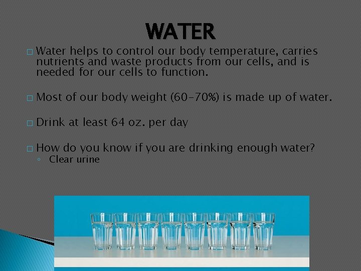 � WATER Water helps to control our body temperature, carries nutrients and waste products