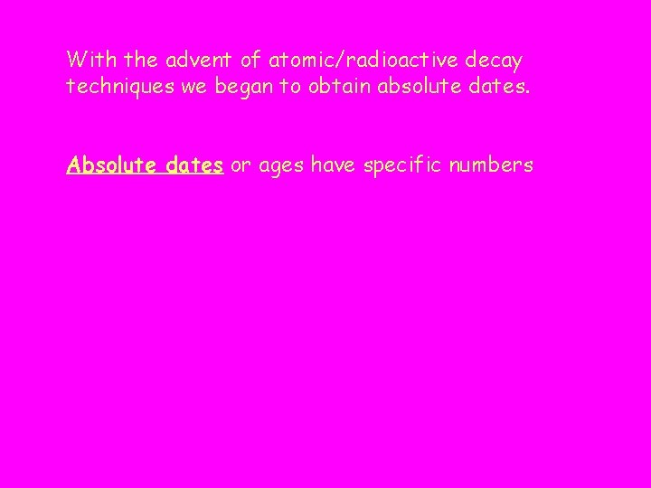 With the advent of atomic/radioactive decay techniques we began to obtain absolute dates. Absolute