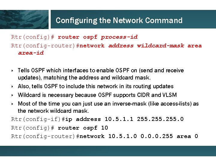 Configuring the Network Command Rtr(config)# router ospf process-id Rtr(config-router)#network address wildcard-mask area-id ‣ Tells