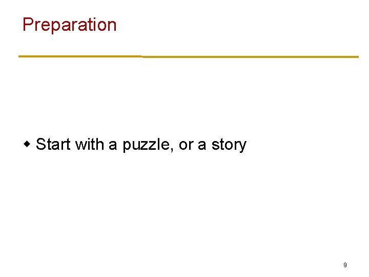 Preparation w Start with a puzzle, or a story 9 