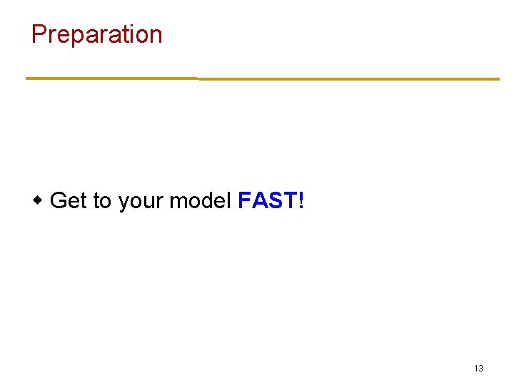 Preparation w Get to your model FAST! 13 