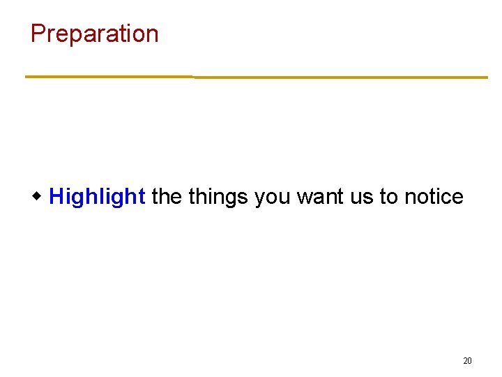 Preparation w Highlight the things you want us to notice 20 