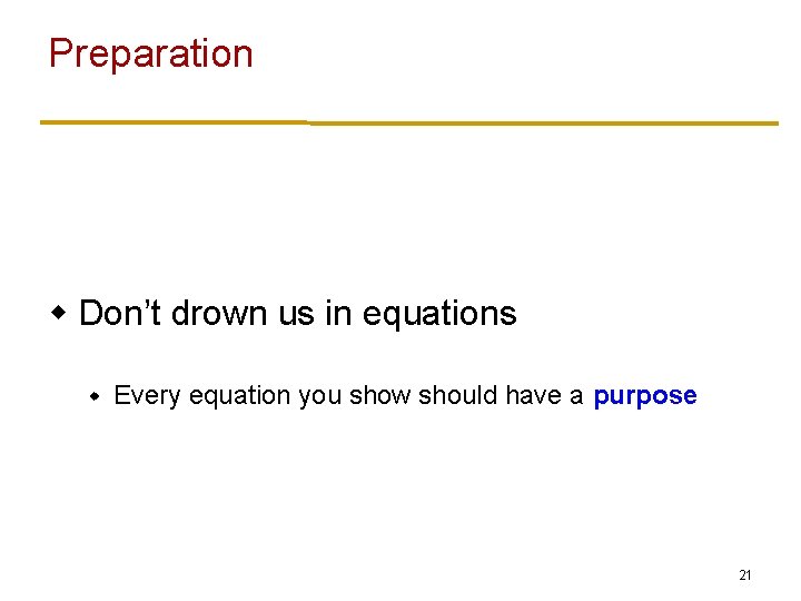 Preparation w Don’t drown us in equations w Every equation you show should have