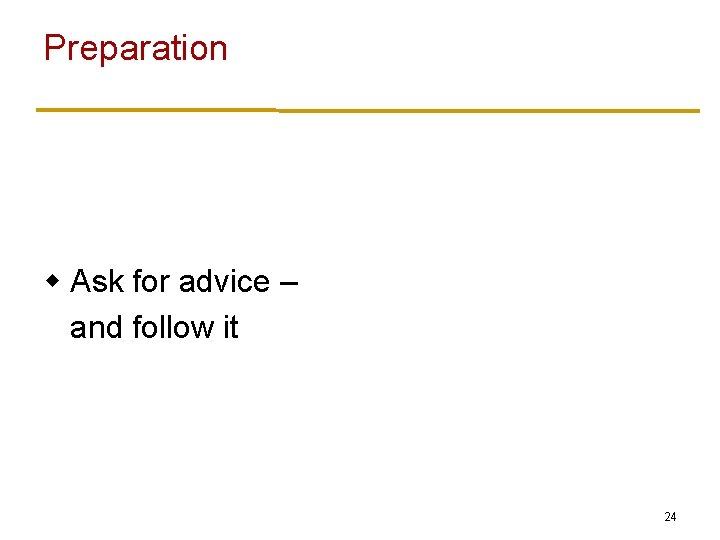 Preparation w Ask for advice – and follow it 24 