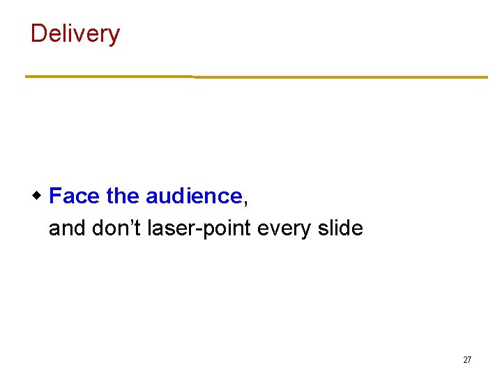 Delivery w Face the audience, and don’t laser-point every slide 27 