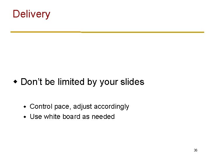 Delivery w Don’t be limited by your slides Control pace, adjust accordingly w Use