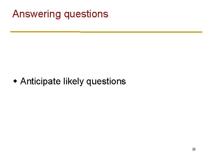 Answering questions w Anticipate likely questions 38 