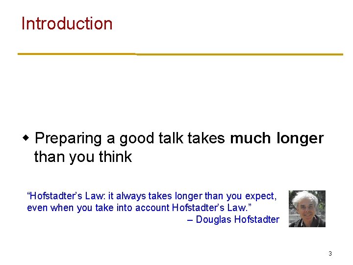 Introduction w Preparing a good talk takes much longer than you think “Hofstadter’s Law: