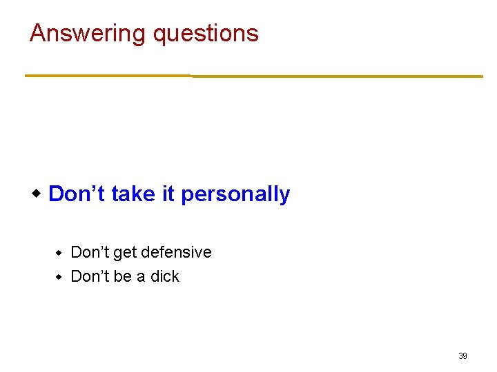 Answering questions w Don’t take it personally Don’t get defensive w Don’t be a