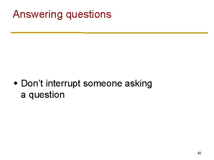 Answering questions w Don’t interrupt someone asking a question 40 