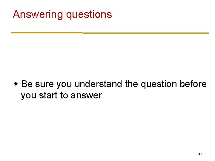 Answering questions w Be sure you understand the question before you start to answer