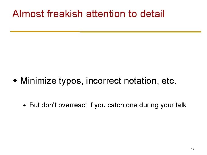 Almost freakish attention to detail w Minimize typos, incorrect notation, etc. w But don’t