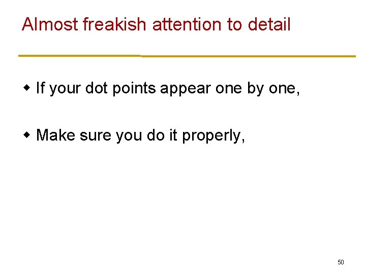 Almost freakish attention to detail w If your dot points appear one by one,