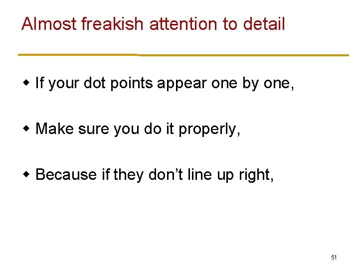 Almost freakish attention to detail w If your dot points appear one by one,