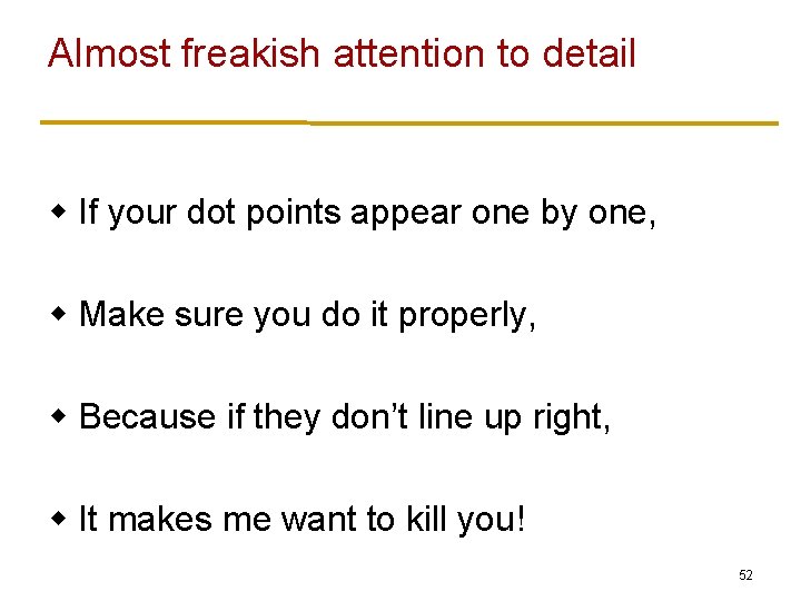 Almost freakish attention to detail w If your dot points appear one by one,
