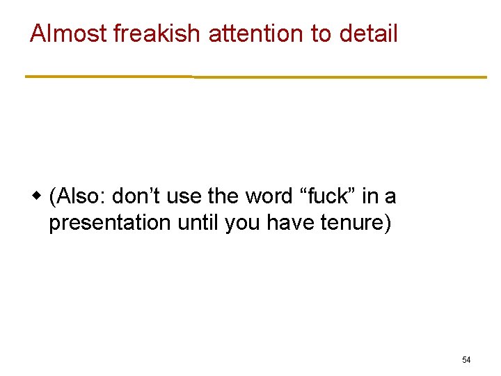 Almost freakish attention to detail w (Also: don’t use the word “fuck” in a