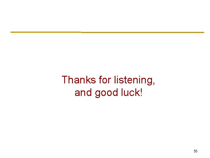 Thanks for listening, and good luck! 55 