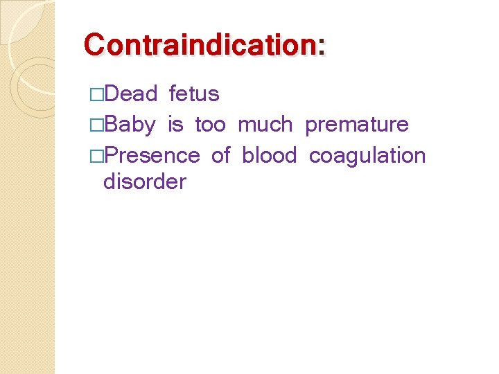 Contraindication: �Dead fetus �Baby is too much premature �Presence of blood coagulation disorder 