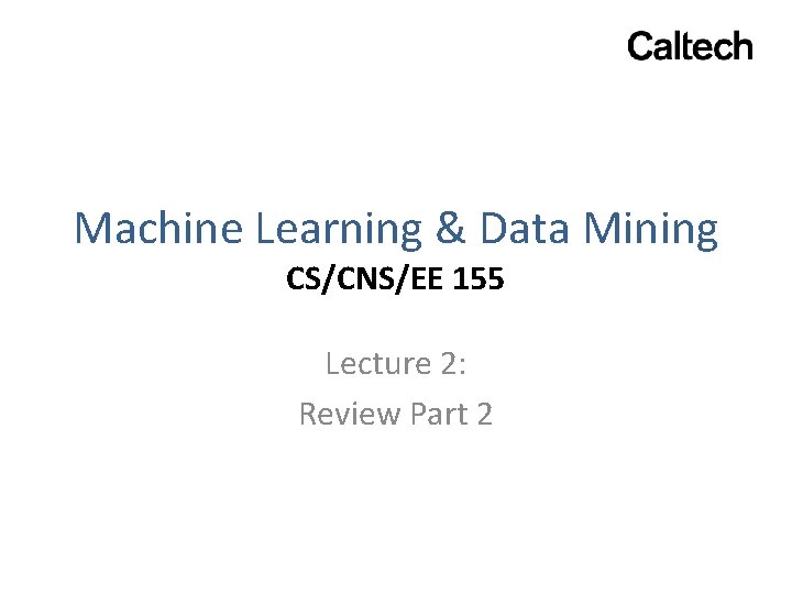 Machine Learning & Data Mining CS/CNS/EE 155 Lecture 2: Review Part 2 