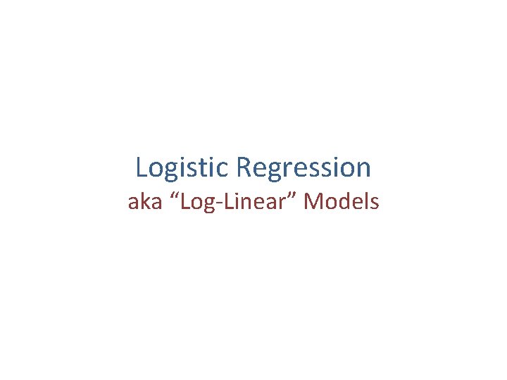 Logistic Regression aka “Log-Linear” Models 